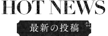 最新の投稿 HOT NEWS